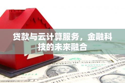 英德贷款与云计算服务，金融科技的未来融合