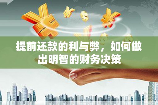 英德提前还款的利与弊，如何做出明智的财务决策