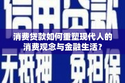 英德消费贷款如何重塑现代人的消费观念与金融生活？