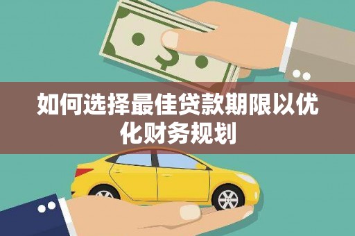 英德如何选择最佳贷款期限以优化财务规划
