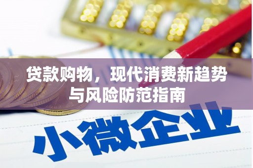 英德贷款购物，现代消费新趋势与风险防范指南