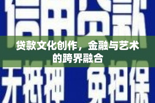英德贷款文化创作，金融与艺术的跨界融合