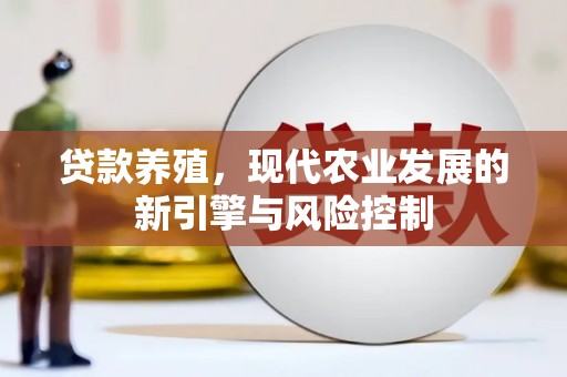 英德贷款养殖，现代农业发展的新引擎与风险控制