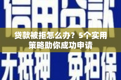 英德贷款被拒怎么办？5个实用策略助你成功申请