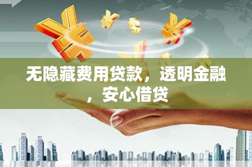 英德无隐藏费用贷款，透明金融，安心借贷