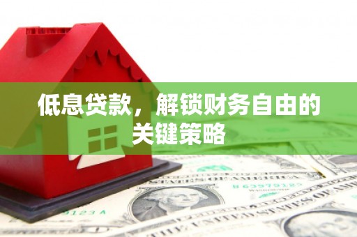 英德低息贷款，解锁财务自由的关键策略