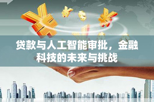 英德贷款与人工智能审批，金融科技的未来与挑战