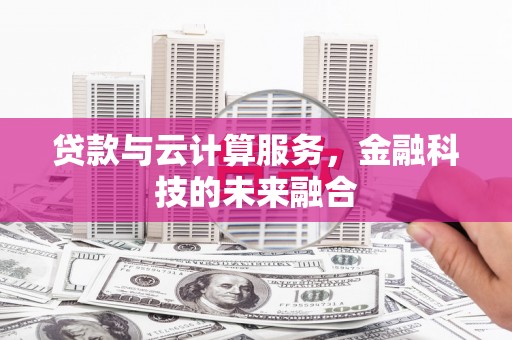 英德贷款与云计算服务，金融科技的未来融合