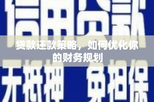 英德贷款还款策略，如何优化你的财务规划