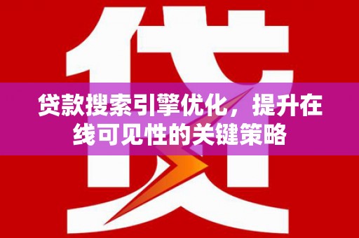 英德贷款搜索引擎优化，提升在线可见性的关键策略