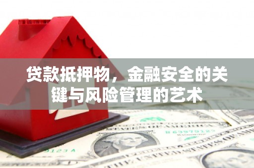 英德贷款抵押物，金融安全的关键与风险管理的艺术