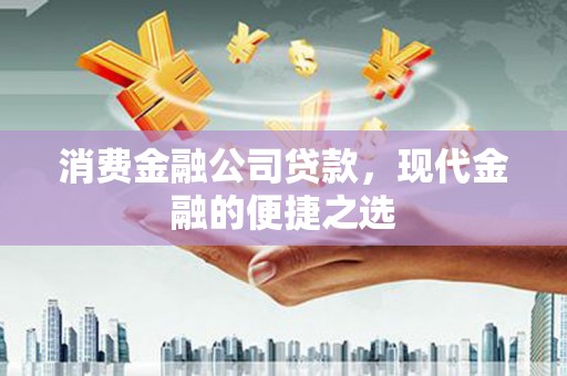 英德消费金融公司贷款，现代金融的便捷之选