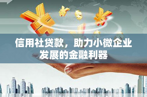 英德信用社贷款，助力小微企业发展的金融利器