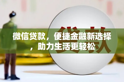 英德微信贷款，便捷金融新选择，助力生活更轻松