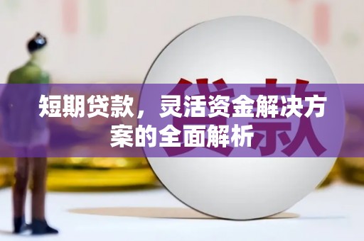 英德短期贷款，灵活资金解决方案的全面解析