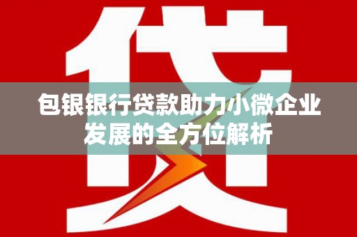英德包银银行贷款助力小微企业发展的全方位解析