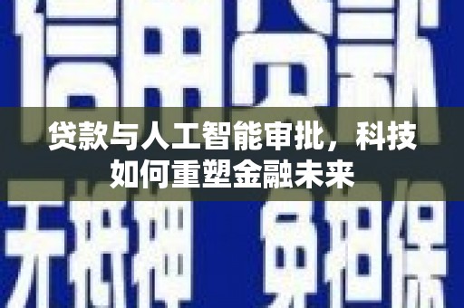 英德贷款与人工智能审批，科技如何重塑金融未来