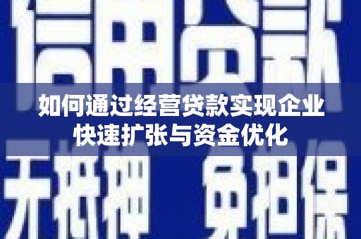 英德如何通过经营贷款实现企业快速扩张与资金优化
