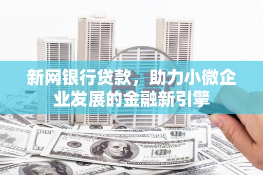 英德新网银行贷款，助力小微企业发展的金融新引擎