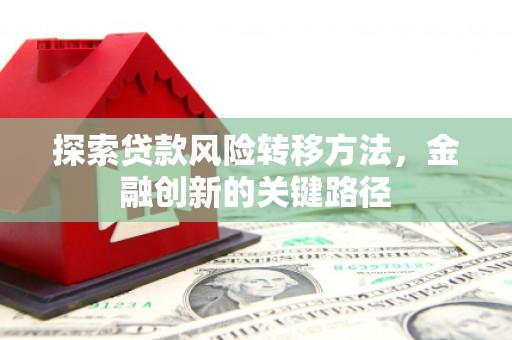英德探索贷款风险转移方法，金融创新的关键路径