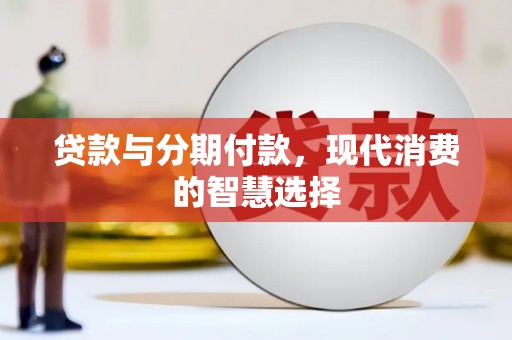 英德贷款与分期付款，现代消费的智慧选择