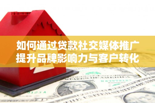 英德如何通过贷款社交媒体推广提升品牌影响力与客户转化率