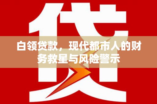 英德白领贷款，现代都市人的财务救星与风险警示