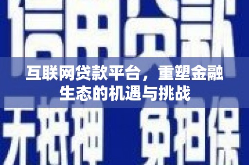 英德互联网贷款平台，重塑金融生态的机遇与挑战