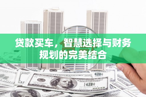 英德贷款买车，智慧选择与财务规划的完美结合