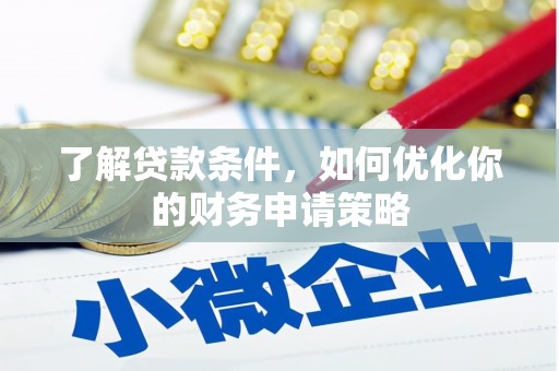 英德了解贷款条件，如何优化你的财务申请策略