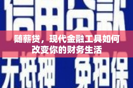 英德随薪贷，现代金融工具如何改变你的财务生活