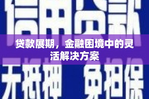 英德贷款展期，金融困境中的灵活解决方案