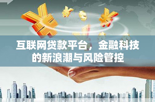 英德互联网贷款平台，金融科技的新浪潮与风险管控