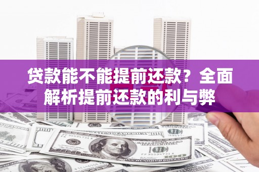 英德贷款能不能提前还款？全面解析提前还款的利与弊