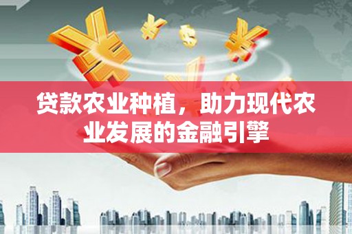 英德贷款农业种植，助力现代农业发展的金融引擎