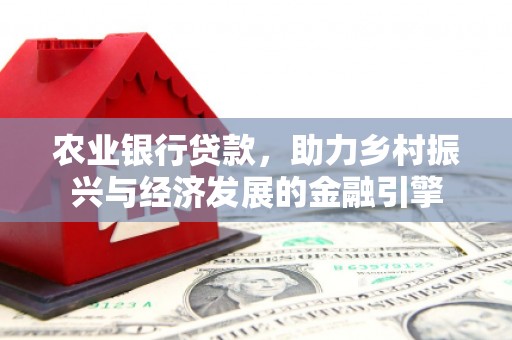 英德农业银行贷款，助力乡村振兴与经济发展的金融引擎