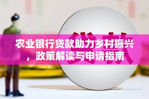 英德农业银行贷款助力乡村振兴，政策解读与申请指南