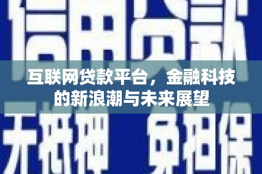 英德互联网贷款平台，金融科技的新浪潮与未来展望