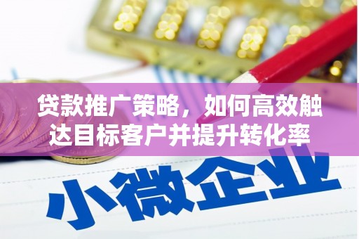 英德贷款推广策略，如何高效触达目标客户并提升转化率