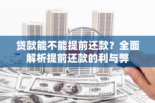 英德贷款能不能提前还款？全面解析提前还款的利与弊