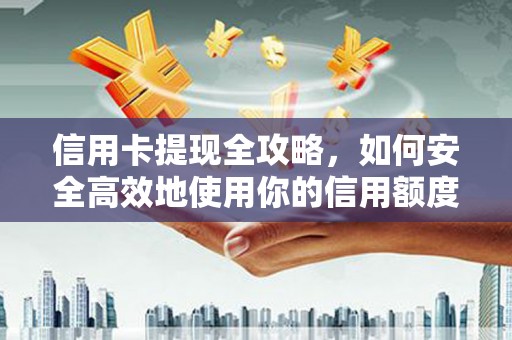 英德信用卡提现全攻略，如何安全高效地使用你的信用额度