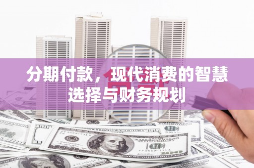 英德分期付款，现代消费的智慧选择与财务规划