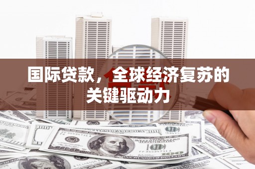 英德国际贷款，全球经济复苏的关键驱动力