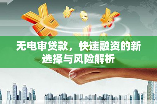 英德无电审贷款，快速融资的新选择与风险解析