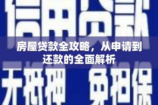 英德房屋贷款全攻略，从申请到还款的全面解析