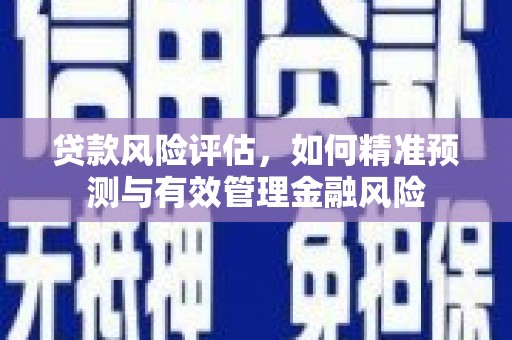 英德贷款风险评估，如何精准预测与有效管理金融风险