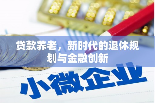 英德贷款养老，新时代的退休规划与金融创新