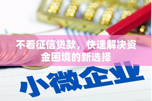 英德不看征信贷款，快速解决资金困境的新选择