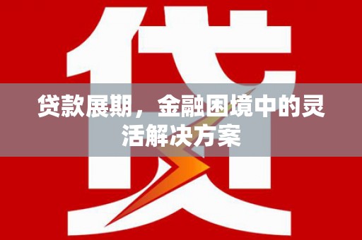 英德贷款展期，金融困境中的灵活解决方案