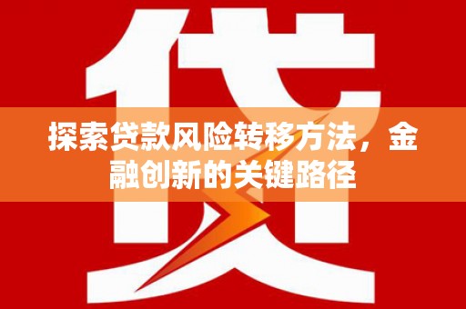 英德探索贷款风险转移方法，金融创新的关键路径